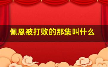 佩恩被打败的那集叫什么