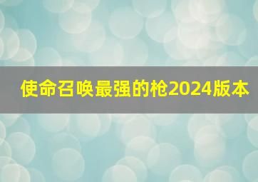 使命召唤最强的枪2024版本