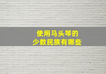 使用马头琴的少数民族有哪些