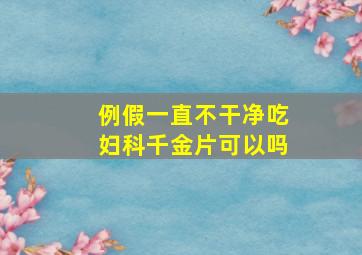 例假一直不干净吃妇科千金片可以吗