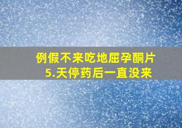 例假不来吃地屈孕酮片5.天停药后一直没来