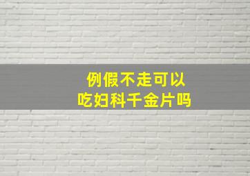 例假不走可以吃妇科千金片吗