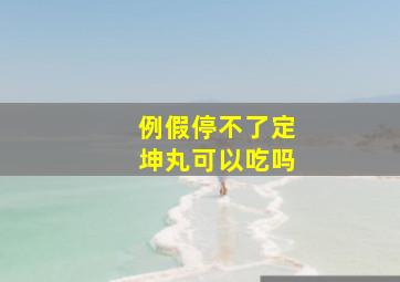 例假停不了定坤丸可以吃吗