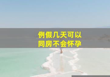 例假几天可以同房不会怀孕