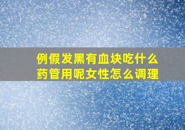 例假发黑有血块吃什么药管用呢女性怎么调理