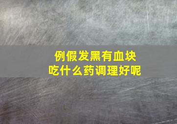 例假发黑有血块吃什么药调理好呢