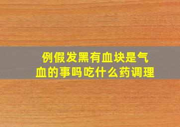 例假发黑有血块是气血的事吗吃什么药调理