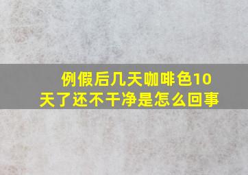 例假后几天咖啡色10天了还不干净是怎么回事