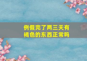 例假完了两三天有褐色的东西正常吗