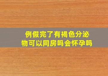 例假完了有褐色分泌物可以同房吗会怀孕吗