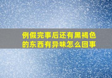 例假完事后还有黑褐色的东西有异味怎么回事