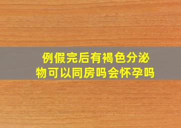 例假完后有褐色分泌物可以同房吗会怀孕吗