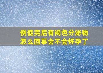 例假完后有褐色分泌物怎么回事会不会怀孕了