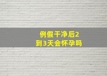 例假干净后2到3天会怀孕吗