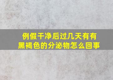 例假干净后过几天有有黑褐色的分泌物怎么回事