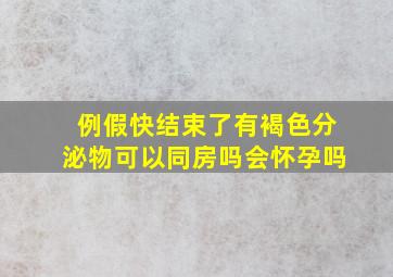 例假快结束了有褐色分泌物可以同房吗会怀孕吗