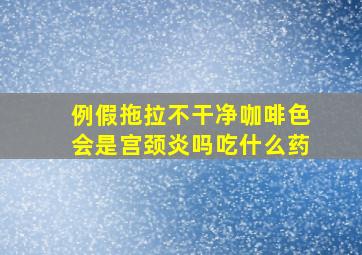 例假拖拉不干净咖啡色会是宫颈炎吗吃什么药