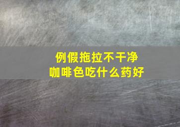 例假拖拉不干净咖啡色吃什么药好