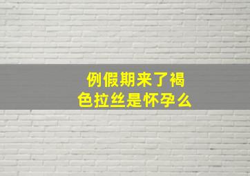 例假期来了褐色拉丝是怀孕么