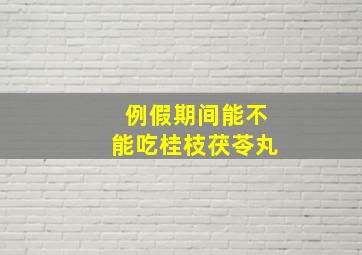 例假期间能不能吃桂枝茯苓丸