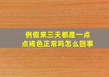 例假来三天都是一点点褐色正常吗怎么回事