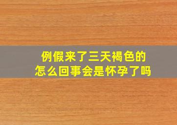 例假来了三天褐色的怎么回事会是怀孕了吗