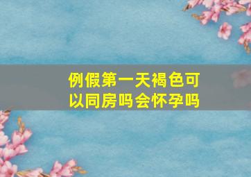 例假第一天褐色可以同房吗会怀孕吗