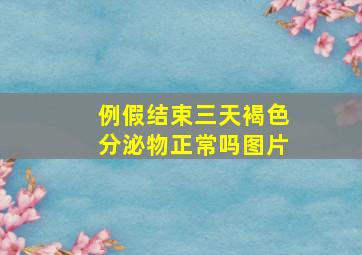 例假结束三天褐色分泌物正常吗图片