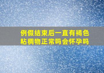 例假结束后一直有褐色粘稠物正常吗会怀孕吗