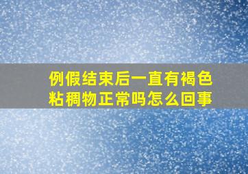 例假结束后一直有褐色粘稠物正常吗怎么回事