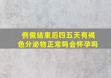 例假结束后四五天有褐色分泌物正常吗会怀孕吗