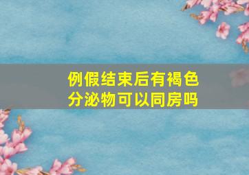 例假结束后有褐色分泌物可以同房吗