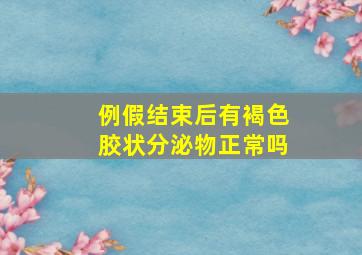 例假结束后有褐色胶状分泌物正常吗