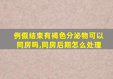 例假结束有褐色分泌物可以同房吗,同房后期怎么处理