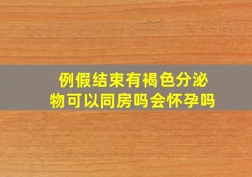 例假结束有褐色分泌物可以同房吗会怀孕吗