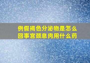 例假褐色分泌物是怎么回事宫颈息肉用什么药