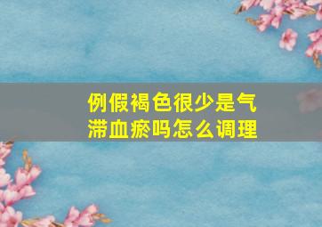 例假褐色很少是气滞血瘀吗怎么调理