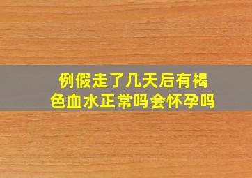 例假走了几天后有褐色血水正常吗会怀孕吗