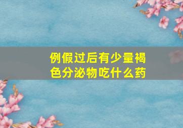 例假过后有少量褐色分泌物吃什么药