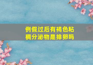 例假过后有褐色粘稠分泌物是排卵吗