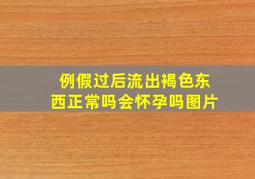 例假过后流出褐色东西正常吗会怀孕吗图片