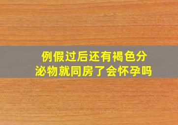 例假过后还有褐色分泌物就同房了会怀孕吗