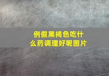 例假黑褐色吃什么药调理好呢图片