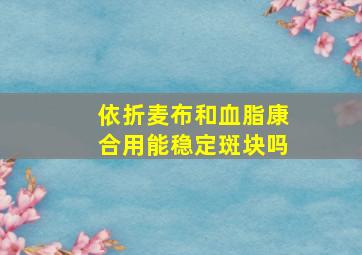 依折麦布和血脂康合用能稳定斑块吗