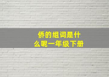 侨的组词是什么呢一年级下册