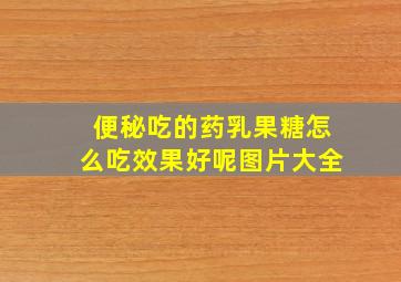 便秘吃的药乳果糖怎么吃效果好呢图片大全