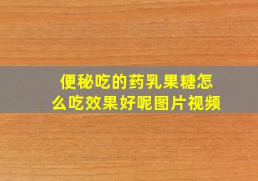 便秘吃的药乳果糖怎么吃效果好呢图片视频