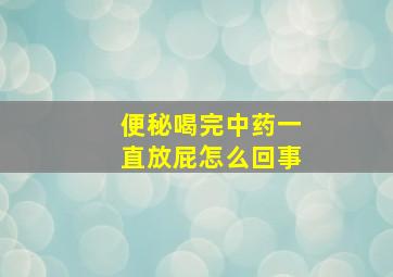 便秘喝完中药一直放屁怎么回事