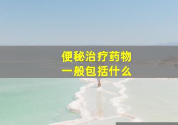 便秘治疗药物一般包括什么