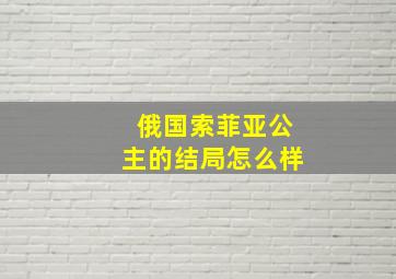 俄国索菲亚公主的结局怎么样